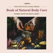 The Mountain Rose Herbs Book of Natural Body Care : 68 Simple Recipes for Health and Beauty (Hardcover)