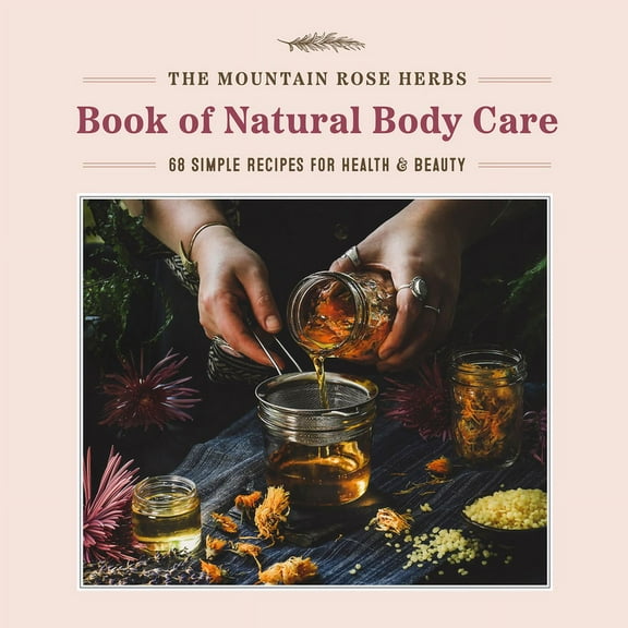 The Mountain Rose Herbs Book of Natural Body Care: 68 Simple Recipes for Health and Beauty, (Hardcover)