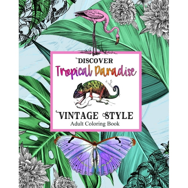 Download Discover Topical Paradise Vintage Style Adult Coloring Book Explore Coloring Pages With Exotic Birds Animals Botanical Plants Jungles Tropical Sea Creatures Islands Vacation Dreams For Stress Relief Paperback