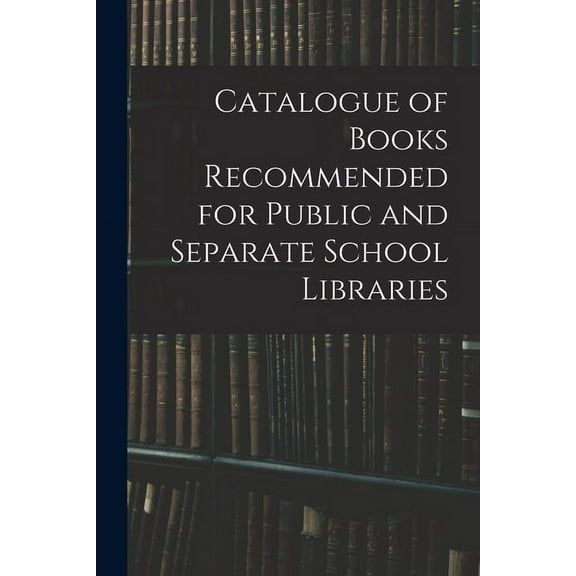 Catalogue of Books Recommended for Public and Separate School Libraries, (Paperback)