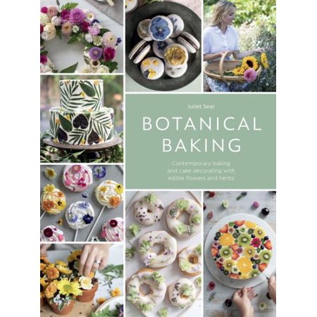Botanical Baking : Contemporary Baking and Cake Decorating with Edible Flowers and
