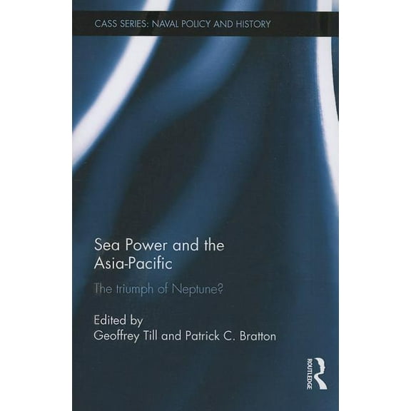 Cass Series: Naval Policy and History Sea Power and the Asia-Pacific: The Triumph of Neptune?, (Paperback)