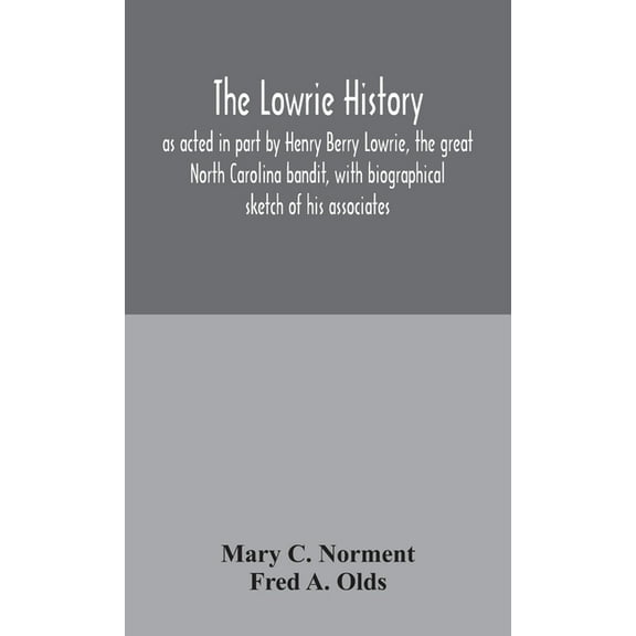 The Lowrie History: As Acted In Part By Henry Berry Lowrie, The Great North Carolina Bandit, With Biographical Sketch Of, (Hardcover)