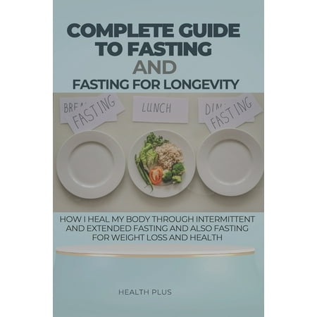 Health and Wellness: Complete Guide to Fasting and Fasting for Longevity: How I Heal My Body Through Intermittent and Extended Fasting and Also Fasting for Weight Loss and Health (Paperback)