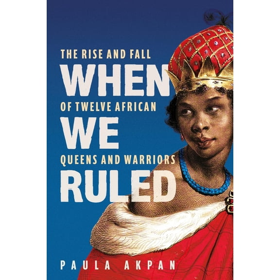 When We Ruled: The Rise and Fall of Twelve African Queens and Warriors, (Paperback)