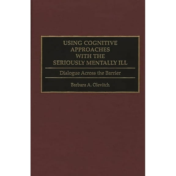Using Cognitive Approaches with the Seriously Mentally Ill: Dialogue Across the Barrier, (Hardcover)