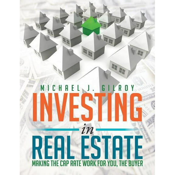 Investing in Real Estate: Making the Cap Rate Work for You, the Buyer (Paperback) by Michael J Gilroy