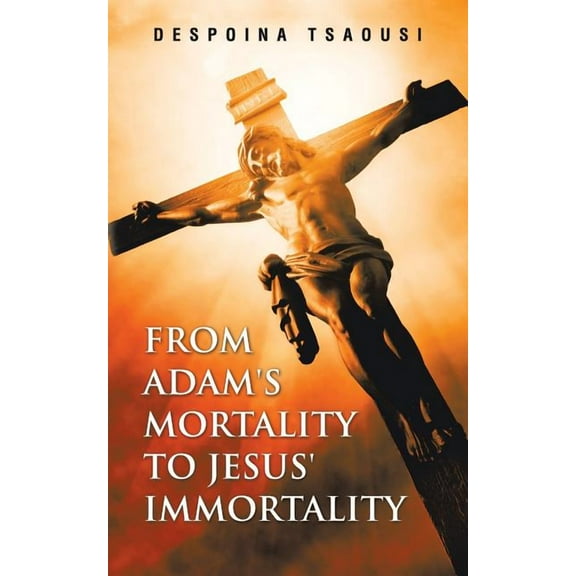 From Adam's Mortality to Jesus' Immortality, (Paperback)