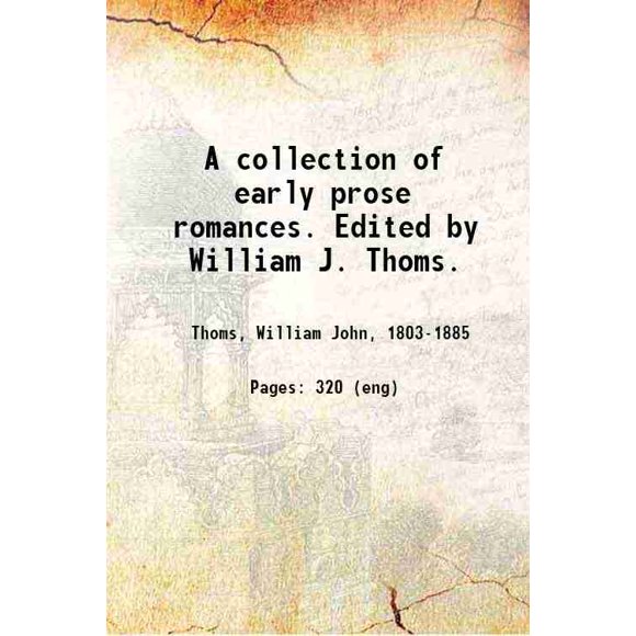 A collection of early prose romances. Edited by William J. Thoms. Volume v.1 1828 [Hardcover]