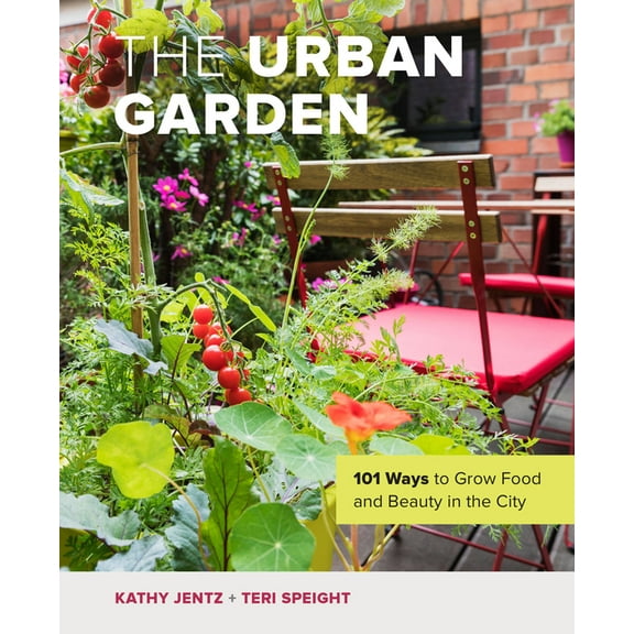 The Urban Garden: 101 Ways to Grow Food and Beauty in the City, (Hardcover)