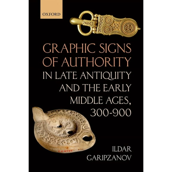 Oxford Studies in Medieval European Hist Graphic Signs of Authority in Late Antiquity and the Early Middle Ages, (Hardcover)