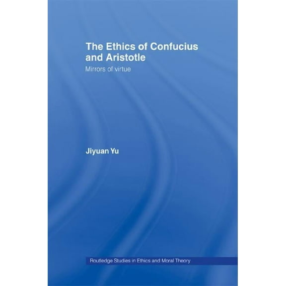 Routledge Studies in Ethics and Moral Th The Ethics of Confucius and Aristotle: Mirrors of Virtue, (Hardcover)