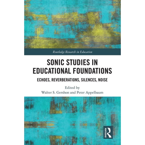 Routledge Research in Education Sonic Studies in Educational Foundations: Echoes, Reverberations, Silences, Noise, (Hardcover)