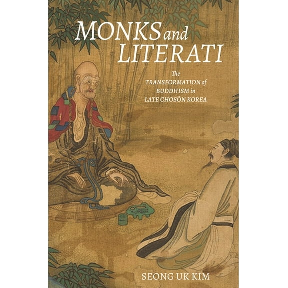 Monks and Literati: The Transformation of Buddhism in Late Chosŏn Korea, (Hardcover)