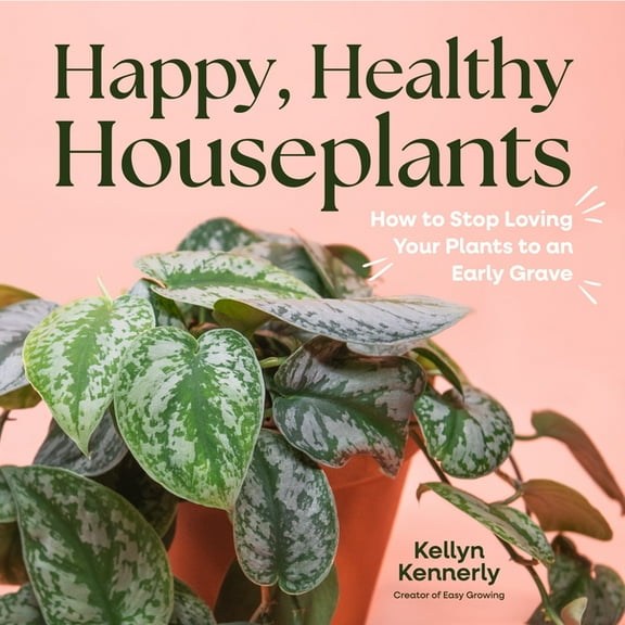 Happy, Healthy Houseplants: How to Stop Loving Your Plants to an Early Grave, (Hardcover)