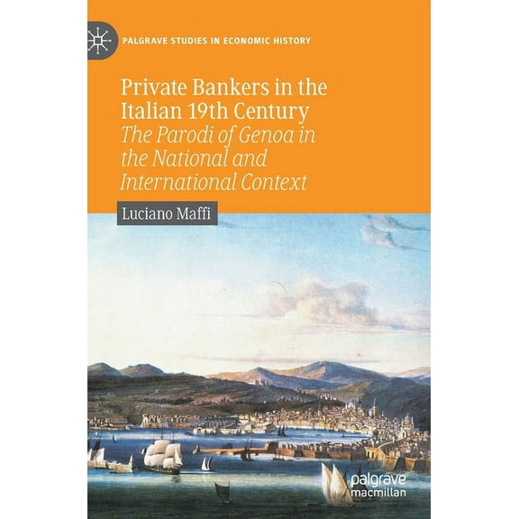Palgrave Studies in Economic History Private Bankers in the Italian 19th Century: The Parodi of Genoa in the National and International Context, (Hardcover)