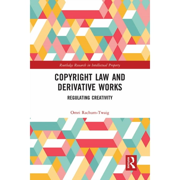 Routledge Research in Intellectual Prope Copyright Law and Derivative Works: Regulating Creativity, (Paperback)