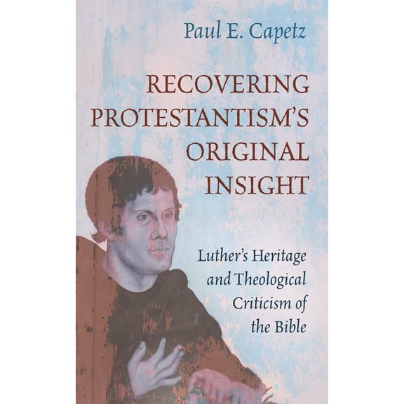 Recovering Protestantism's Original Insight: Luther's Heritage and Theological Criticism of the Bible, (Paperback)