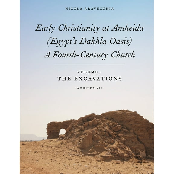 Isaw Monographs Early Christianity at Amheida (Egypt's Dakhla Oasis), a Fourth-Century Church: Volume I, the Excavations (Amheida VII), Book 16, (Hardcover)