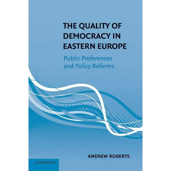 The Quality of Democracy in Eastern Europe: Public Preferences and Policy Reforms, (Paperback)