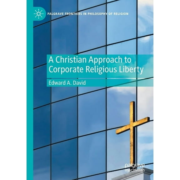 Palgrave Frontiers in Philosophy of Reli A Christian Approach to Corporate Religious Liberty, (Paperback)