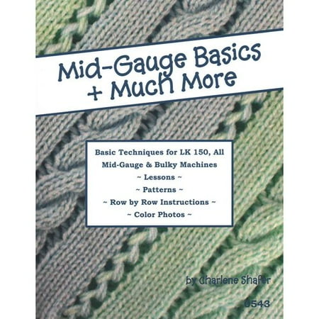 Mid-Gauge Basics + Much More.: Basic Techniques for the Lk 150 & All Manual Mid-Gauge Knitting Machines