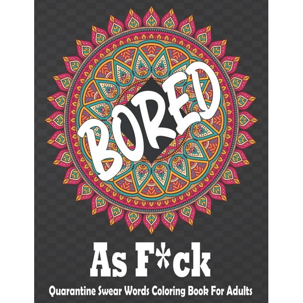 Download Bored As F Ck Quarantine Swear Words Coloring Book For Adults Adult Coloring Book Contain 30 High Quality Illustrations Of Sweary Words Funny Swearing And Cursing Designs For Stress And Depression Walmart Com