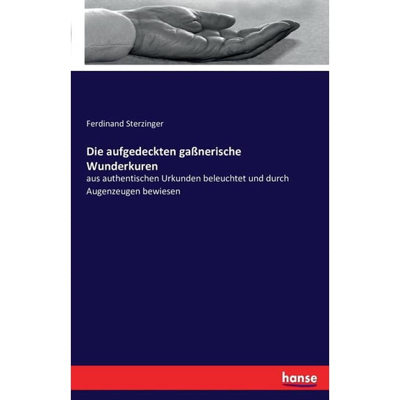 Die aufgedeckten gaÃnerische Wunderkuren: aus authentischen Urkunden beleuchtet und durch Augenzeugen bewiesen, (Paperback)
