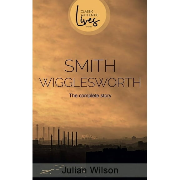 Smith Wigglesworth: The Complete Story, (Paperback)
