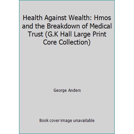 Health Against Wealth: Hmos and the Breakdown of Medical Trust (G.K Hall Large Print Core Collection) [Hardcover - Used]