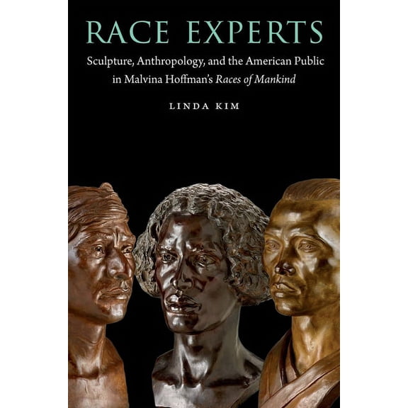 Critical Studies in the History of Anthr Race Experts: Sculpture, Anthropology, and the American Public in Malvina Hoffman's Races of Mankind, (Paperback)
