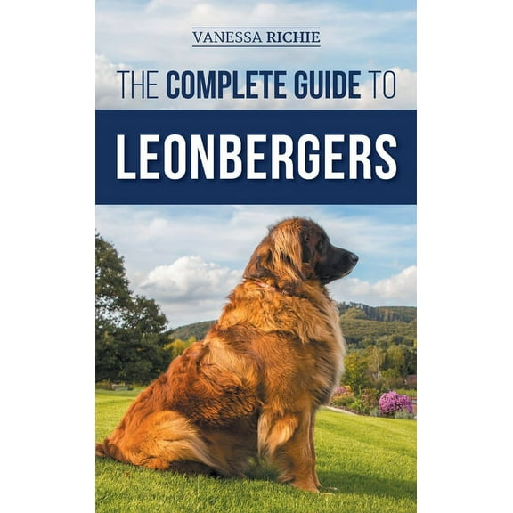 The Complete Guide to Leonbergers: Selecting, Training, Feeding, Exercising, Socializing, and Loving Your New Leonberger, (Hardcover)