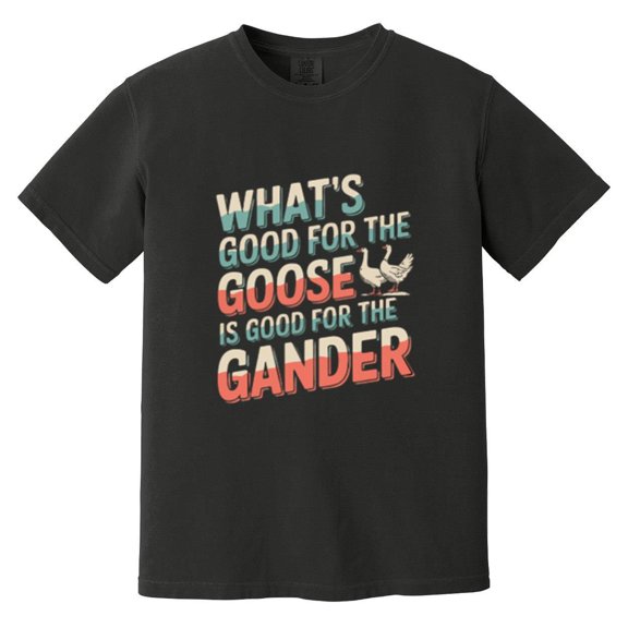 Whats Good For The Goose Is Good For The Gander Funny Meme Comfort Color T-Shirt