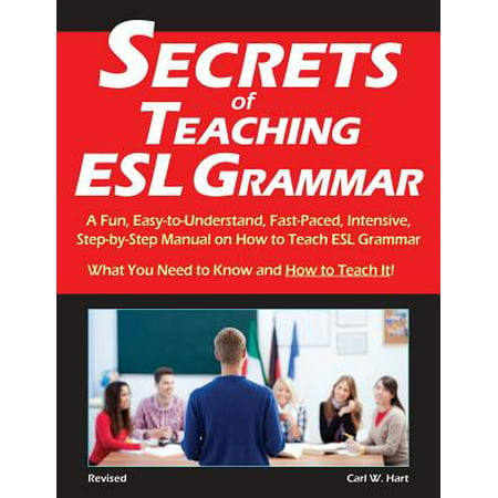 Secrets of Teaching ESL Grammar : A Fun, Easy-To-Understand, Fast-Paced, Intensive, Step-By-Step Manual on How to Teach ESL (Best Countries To Teach Esl)