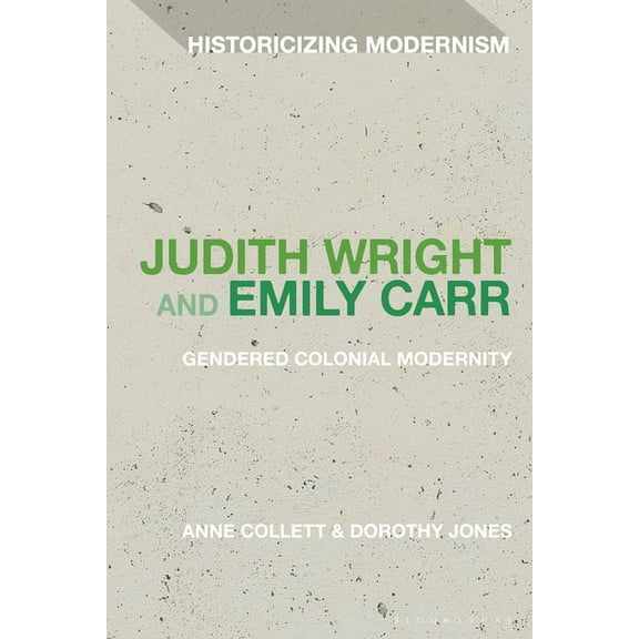 Historicizing Modernism Judith Wright and Emily Carr: Gendered Colonial Modernity, (Paperback)