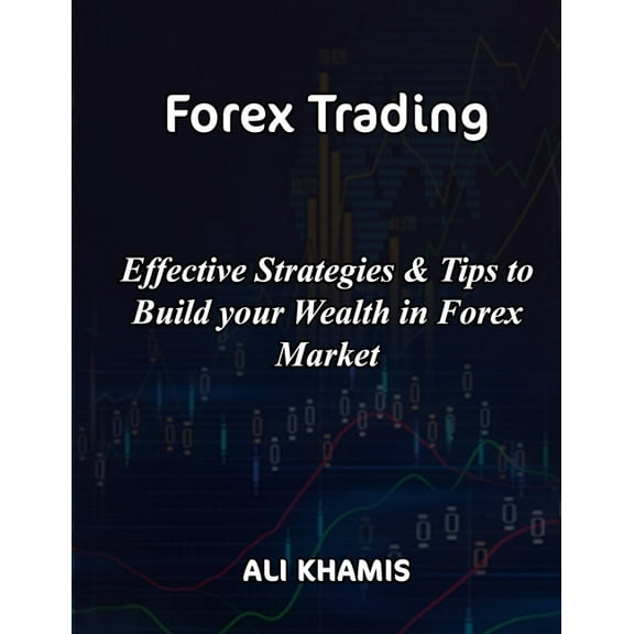 Forex Trading : Effective Strategies & Tips to Build your Wealth in Forex Market (Paperback)