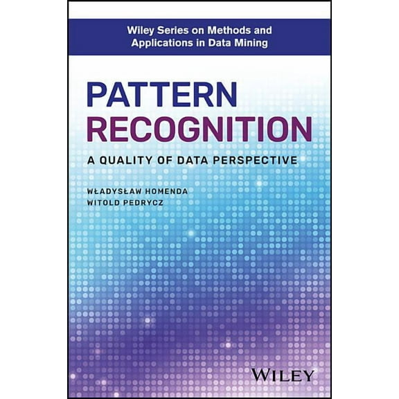 Wiley Methods and Applications in Data Mining: Pattern Recognition: A Quality of Data Perspective (Hardcover)