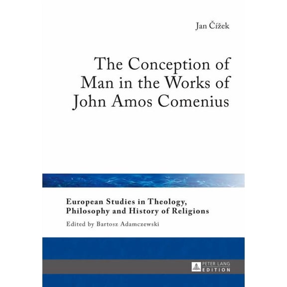 European Studies in Theology, Philosophy and History of Reli: The Conception of Man in the Works of John Amos Comenius (Hardcover)