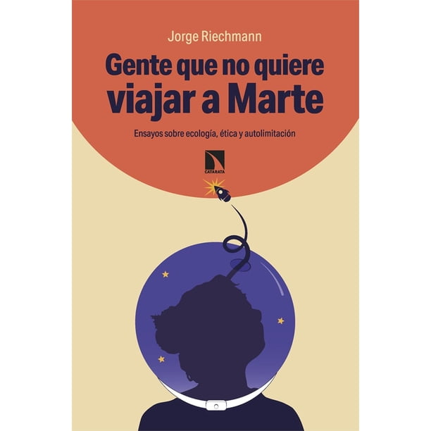 Gente que no quiere viajar a Marte. Ensayos sobre ecología, ética y autolimitación