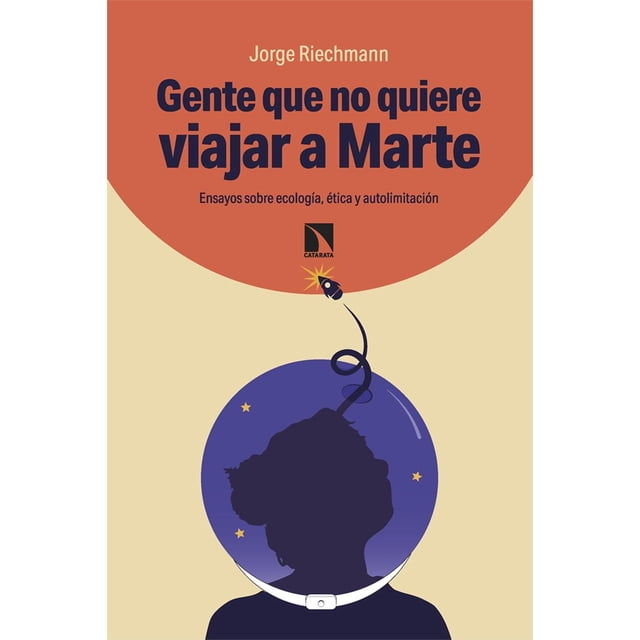 Gente que no quiere viajar a Marte. Ensayos sobre ecología, ética y autolimitación