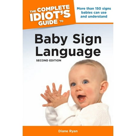 The Complete Idiot's Guide to Baby Sign Language, 2nd Edition : More Than 150 Signs Babies Can Use and