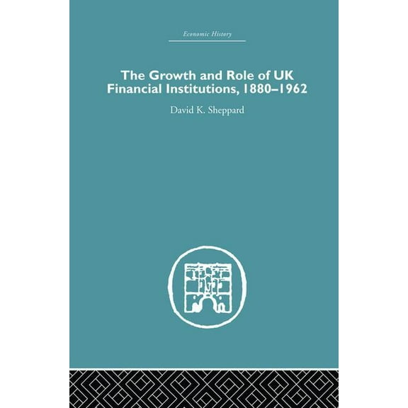 Economic History The Growth and Role of UK Financial Institutions, 1880-1966, (Paperback)