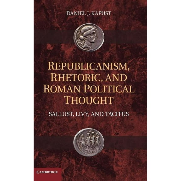 Republicanism, Rhetoric, and Roman Political Thought: Sallust, Livy, and Tacitus, (Hardcover)