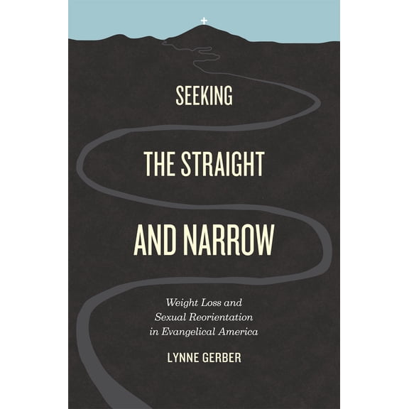 Seeking the Straight and Narrow : Weight Loss and Sexual Reorientation in Evangelical America (Paperback)