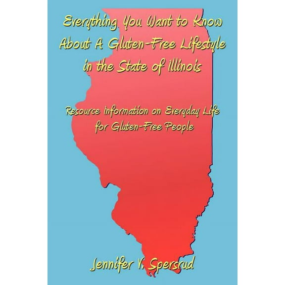 Everything You Want to Know About A Gluten-Free Lifestyle in the State of Illinois: Resource Information on Everyday Life for Gluten-Free People