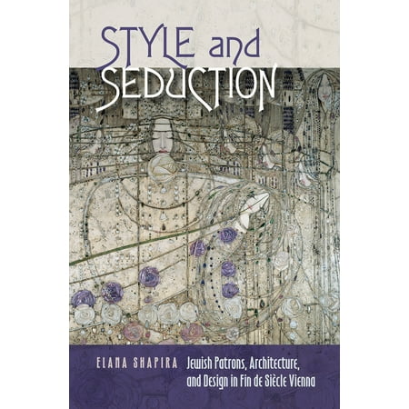 Tauber Institute Series - Style and Seduction : Jewish Patrons, Architecture, and Design in Fin de Siècle Vienna