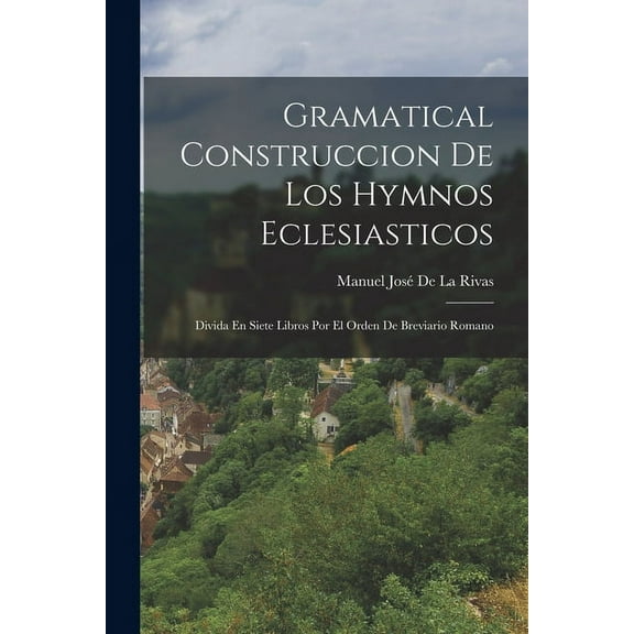 Gramatical Construccion De Los Hymnos Eclesiasticos: Divida En Siete Libros Por El Orden De Breviario Romano (Paperback)