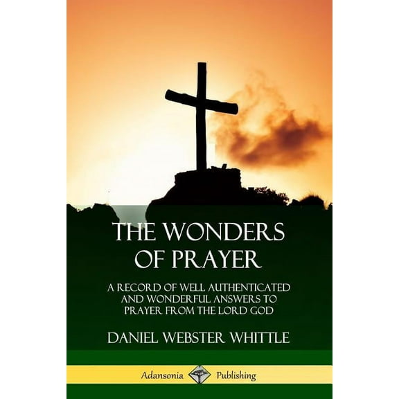 The Wonders of Prayer: A Record of Well Authenticated and Wonderful Answers to Prayer from the Lord God, (Paperback)