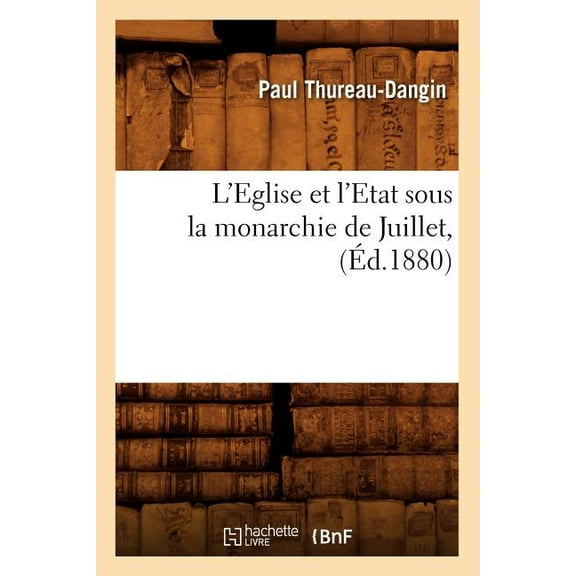 Histoire: L'Eglise Et l'Etat Sous La Monarchie de Juillet, (Éd.1880) (Paperback)