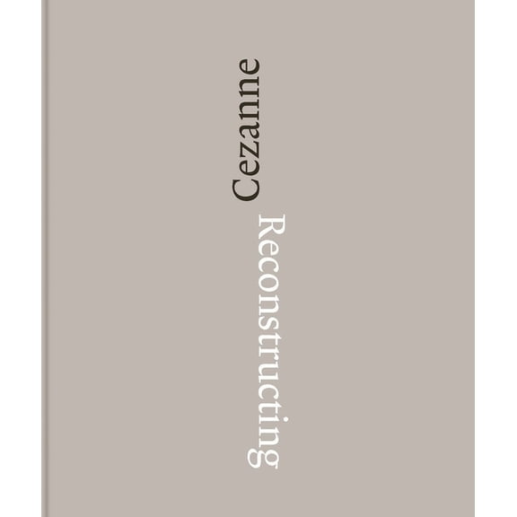 Reconstructing Cézanne: Sequence and Process in Paul Cézanne's Works on Paper, (Hardcover)